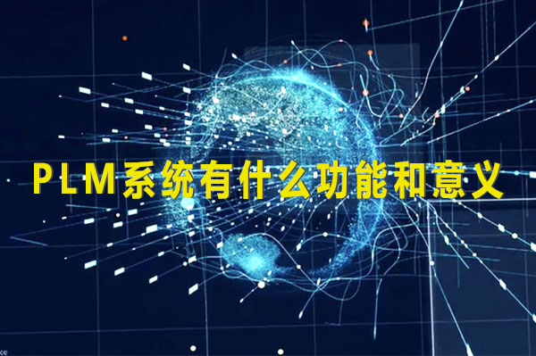 PLM系统有什么功能和意义